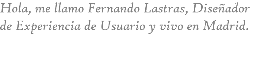 Hola, me llamo Fernando Lastras, Diseñador de Experiencia de Usuario y vivo en Madrid. 